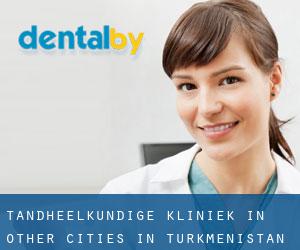 tandheelkundige kliniek in Other Cities in Turkmenistan